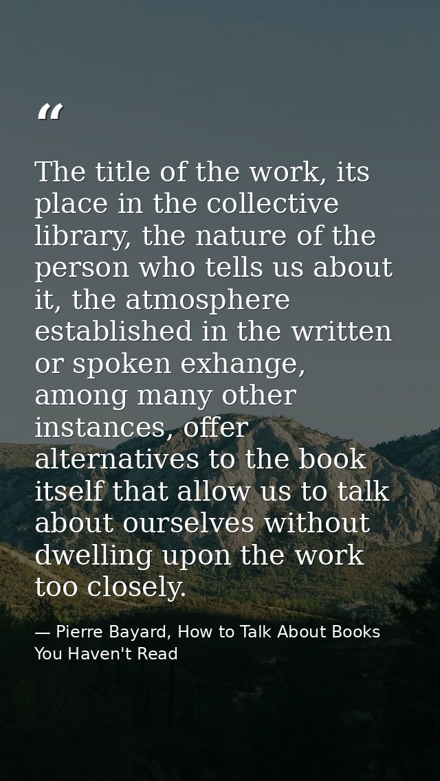 The title of the work, its place in the collective library, the nature of the person who tells us about it, the atmosphe — Pierre Bayard, How to Talk About Books You Haven't Read