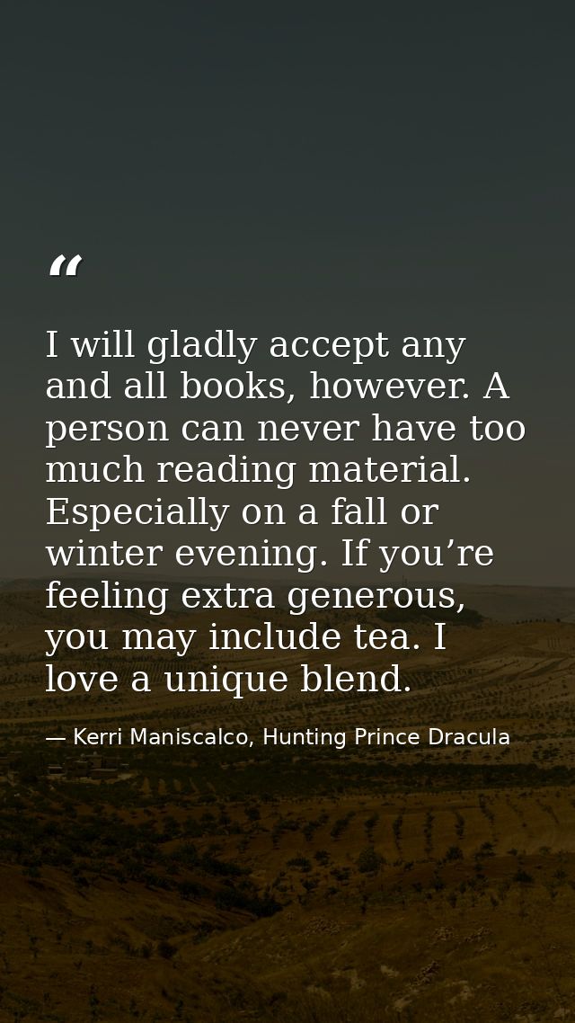 I will gladly accept any and all books, however. A person can never have too much reading material. Especially on a fall — Kerri Maniscalco, Hunting Prince Dracula