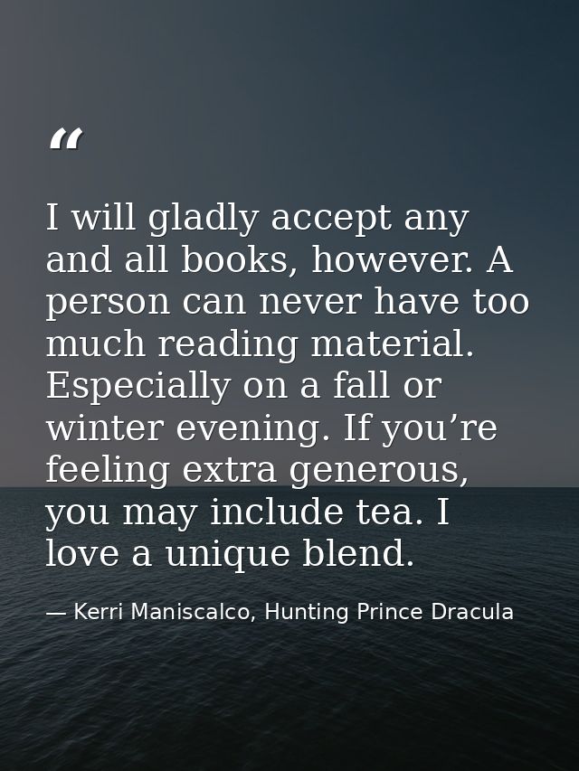 I will gladly accept any and all books, however. A person can never have too much reading material. Especially on a fall — Kerri Maniscalco, Hunting Prince Dracula