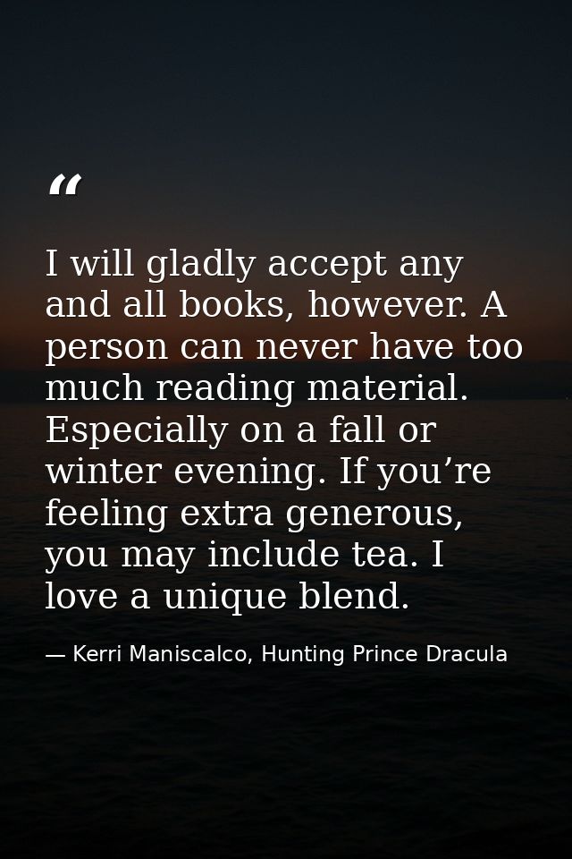 I will gladly accept any and all books, however. A person can never have too much reading material. Especially on a fall — Kerri Maniscalco, Hunting Prince Dracula