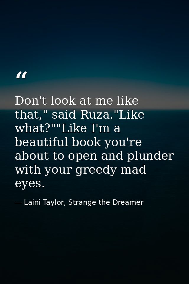 Don't look at me like that," said Ruza."Like what?""Like I'm a beautiful book you're about to open and plunder with your — Laini Taylor, Strange the Dreamer