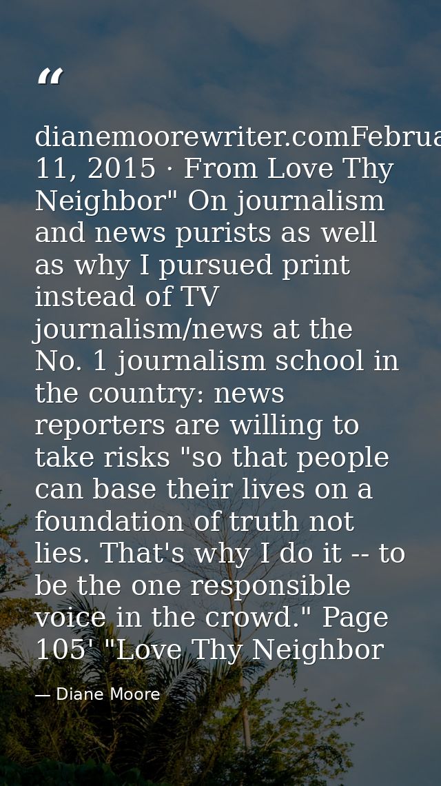 dianemoorewriter.comFebruary 11, 2015 · From Love Thy Neighbor" On journalism and news purists as well as why I pursued  — Diane Moore