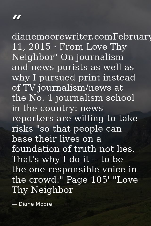 dianemoorewriter.comFebruary 11, 2015 · From Love Thy Neighbor" On journalism and news purists as well as why I pursued  — Diane Moore