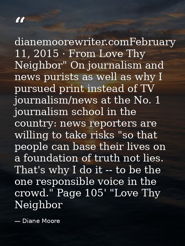 dianemoorewriter.comFebruary 11, 2015 · From Love Thy Neighbor" On journalism and news purists as well as why I pursued  — Diane Moore
