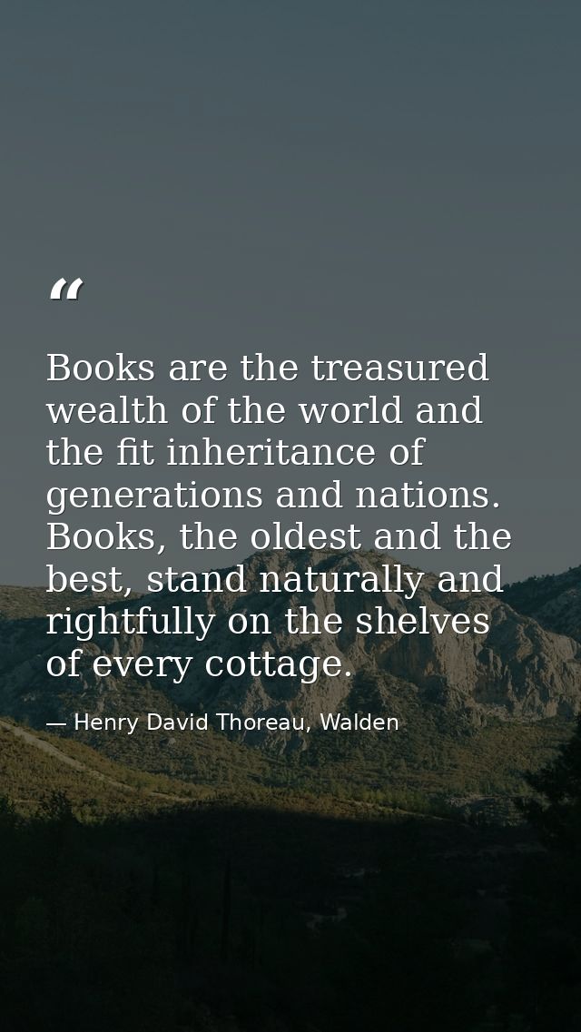 Books are the treasured wealth of the world and the fit inheritance of generations and nations. Books, the oldest and th — Henry David Thoreau, Walden