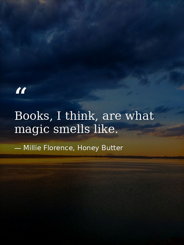 Books, I think, are what magic smells like. — Millie Florence, Honey Butter