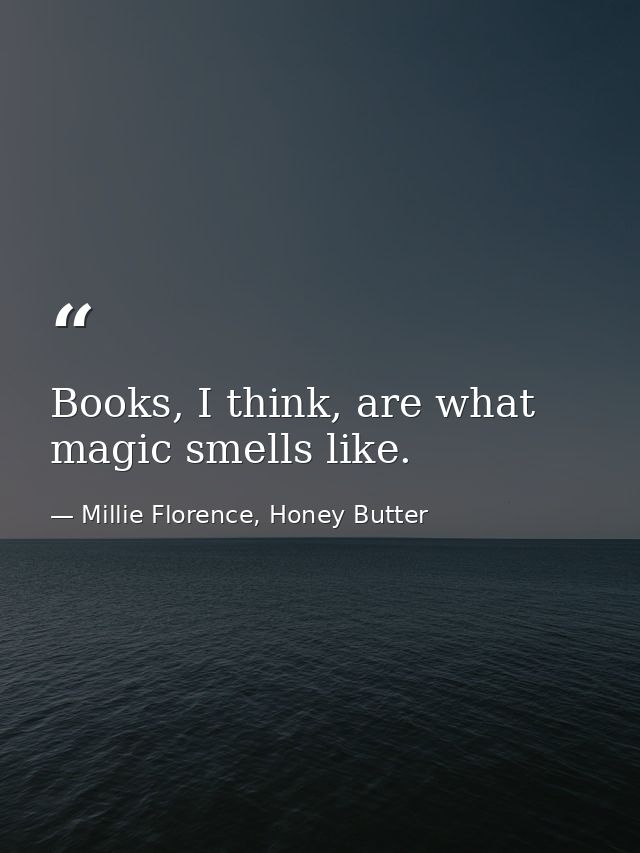 Books, I think, are what magic smells like. — Millie Florence, Honey Butter
