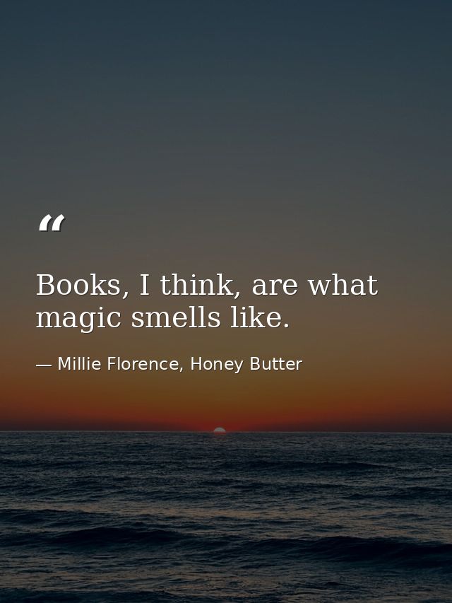 Books, I think, are what magic smells like. — Millie Florence, Honey Butter