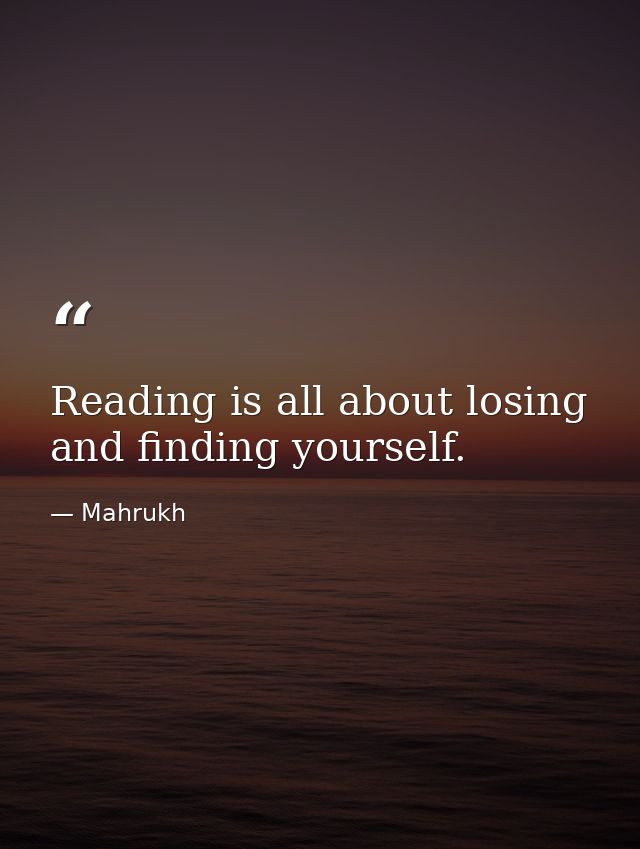 Reading is all about losing and finding yourself. — Mahrukh