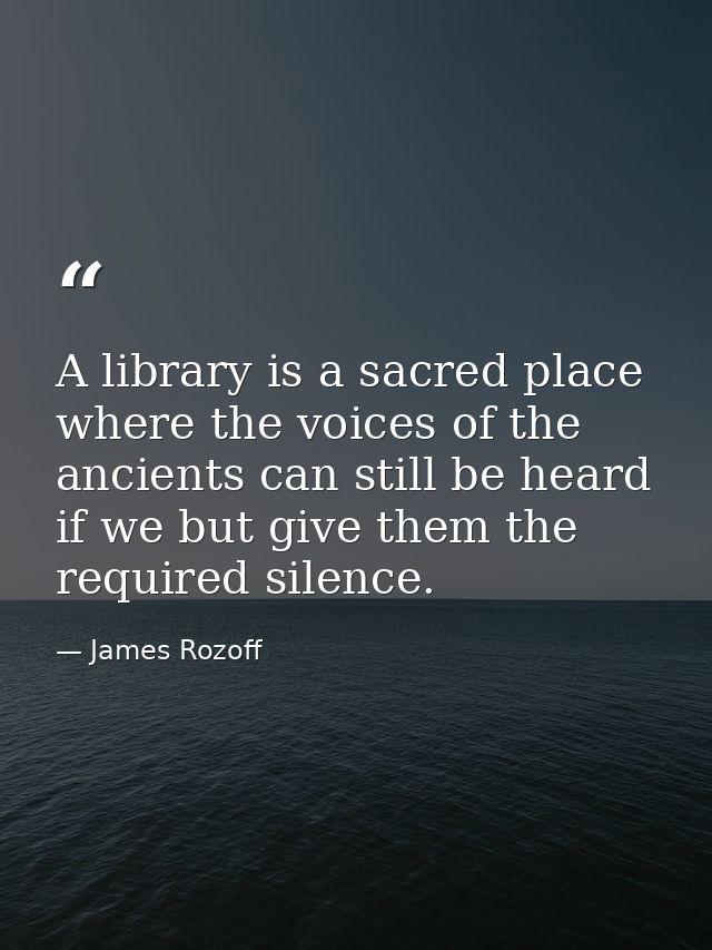 A library is a sacred place where the voices of the ancients can still be heard if we but give them the required silence — James Rozoff