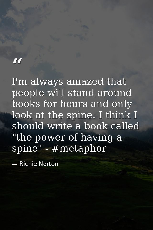 I'm always amazed that people will stand around books for hours and only look at the spine. I think I should write a boo — Richie Norton
