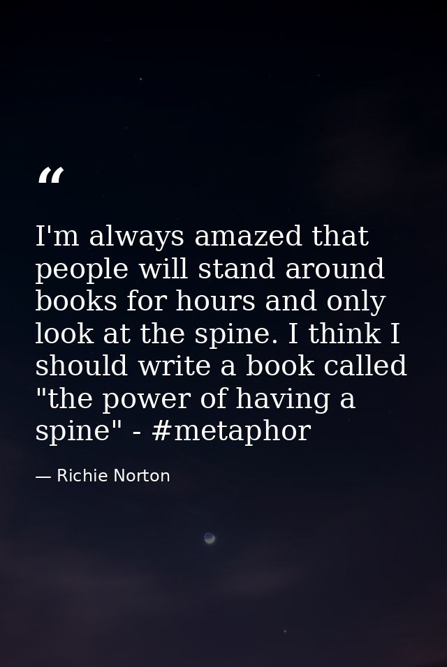 I'm always amazed that people will stand around books for hours and only look at the spine. I think I should write a boo — Richie Norton