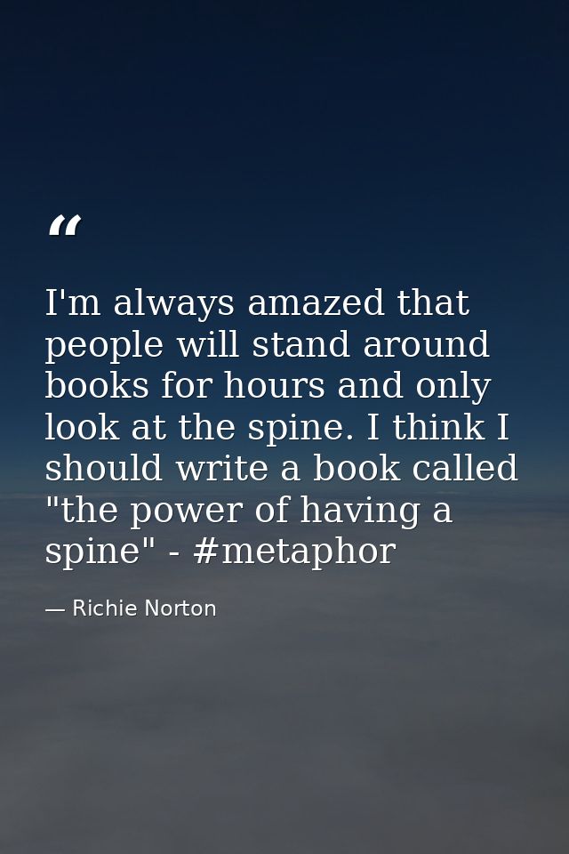 I'm always amazed that people will stand around books for hours and only look at the spine. I think I should write a boo — Richie Norton