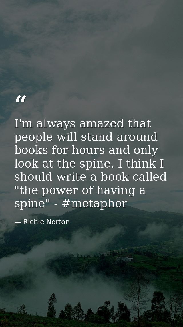 I'm always amazed that people will stand around books for hours and only look at the spine. I think I should write a boo — Richie Norton