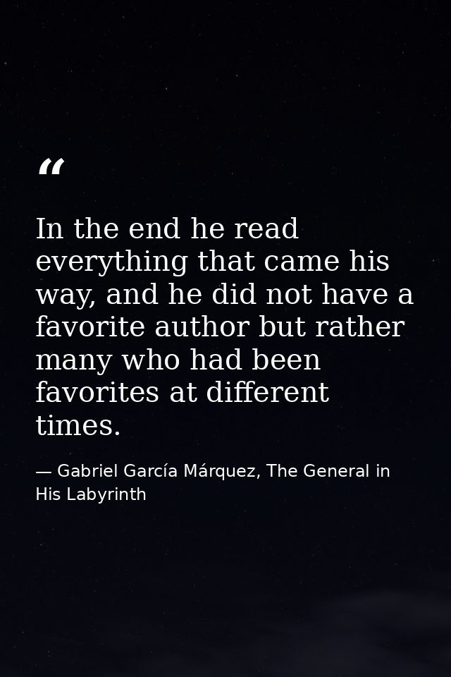 In the end he read everything that came his way, and he did not have a favorite author but rather many who had been favo — Gabriel García Márquez, The General in His Labyrinth