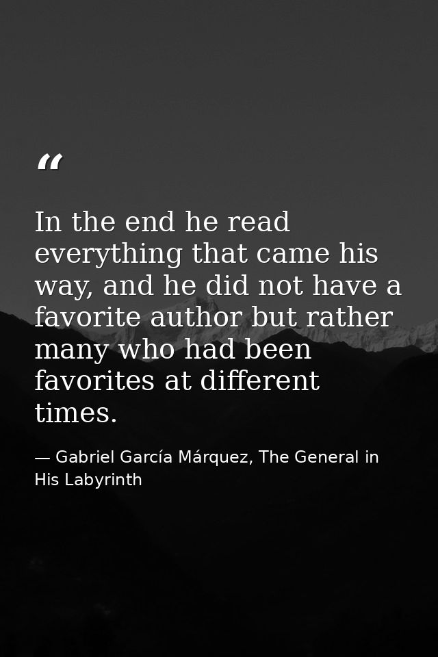 In the end he read everything that came his way, and he did not have a favorite author but rather many who had been favo — Gabriel García Márquez, The General in His Labyrinth