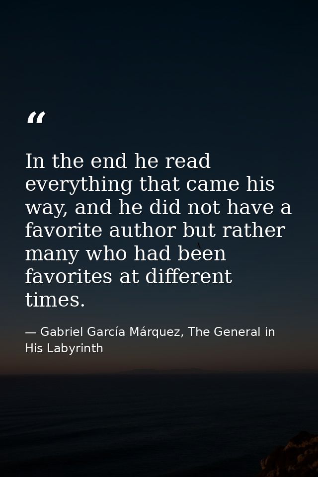 In the end he read everything that came his way, and he did not have a favorite author but rather many who had been favo — Gabriel García Márquez, The General in His Labyrinth