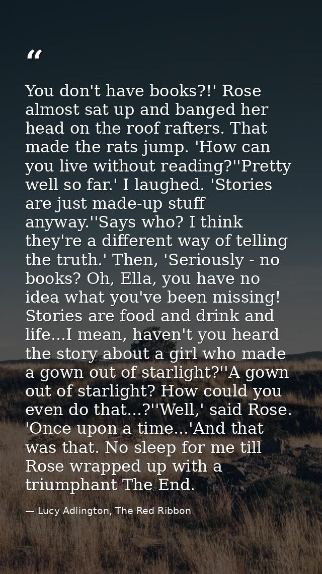 You don't have books?!' Rose almost sat up and banged her head on the roof rafters. That made the rats jump. 'How can yo — Lucy Adlington, The Red Ribbon