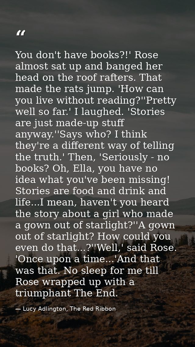 You don't have books?!' Rose almost sat up and banged her head on the roof rafters. That made the rats jump. 'How can yo — Lucy Adlington, The Red Ribbon