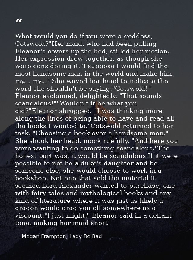 What would you do if you were a goddess, Cotswold?"Her maid, who had been pulling Eleanor's covers up the bed, stilled h — Megan Frampton, Lady Be Bad