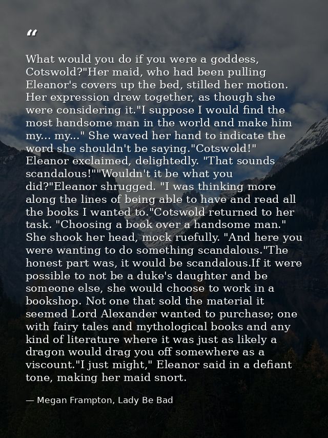 What would you do if you were a goddess, Cotswold?"Her maid, who had been pulling Eleanor's covers up the bed, stilled h — Megan Frampton, Lady Be Bad
