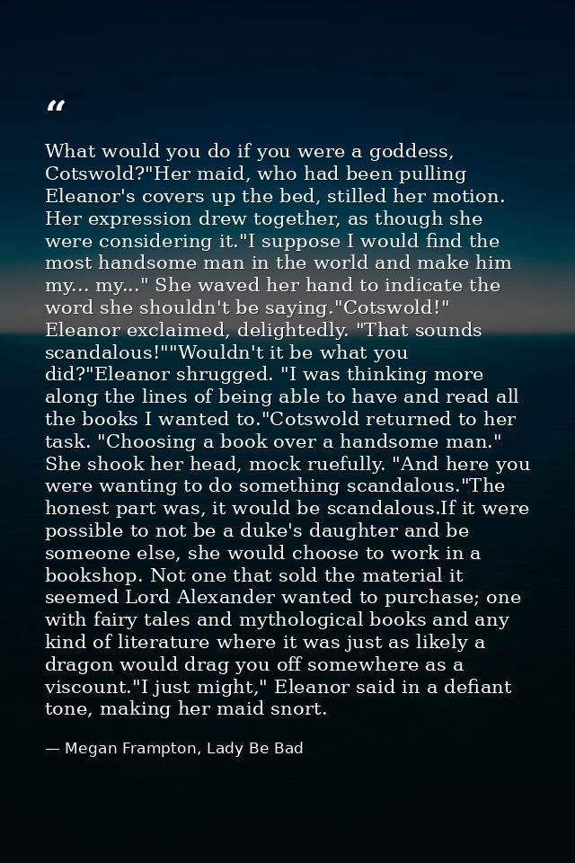 What would you do if you were a goddess, Cotswold?"Her maid, who had been pulling Eleanor's covers up the bed, stilled h — Megan Frampton, Lady Be Bad