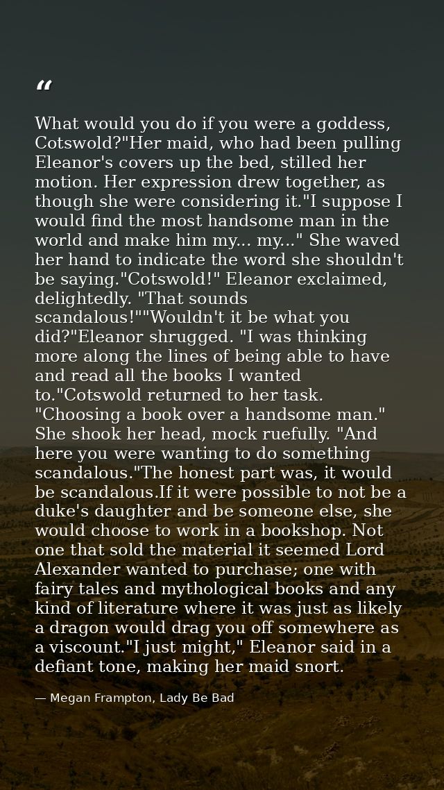 What would you do if you were a goddess, Cotswold?"Her maid, who had been pulling Eleanor's covers up the bed, stilled h — Megan Frampton, Lady Be Bad