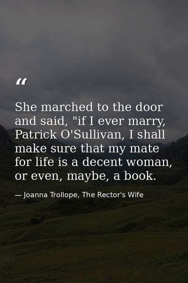 She marched to the door and said, "if I ever marry, Patrick O'Sullivan, I shall make sure that my mate for life is a dec — Joanna Trollope, The Rector's Wife