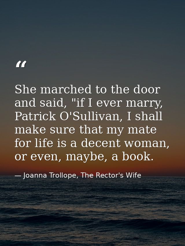She marched to the door and said, "if I ever marry, Patrick O'Sullivan, I shall make sure that my mate for life is a dec — Joanna Trollope, The Rector's Wife