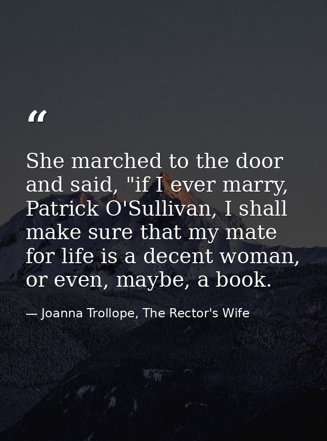 She marched to the door and said, "if I ever marry, Patrick O'Sullivan, I shall make sure that my mate for life is a dec — Joanna Trollope, The Rector's Wife
