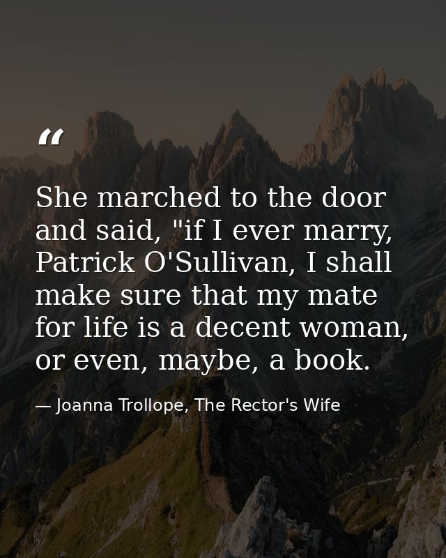 She marched to the door and said, "if I ever marry, Patrick O'Sullivan, I shall make sure that my mate for life is a dec — Joanna Trollope, The Rector's Wife
