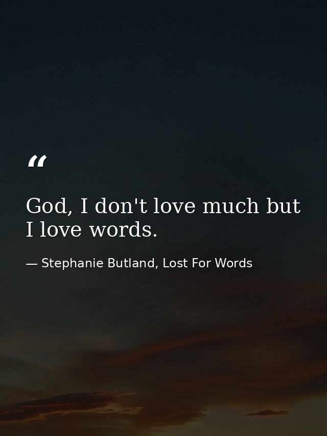 God, I don't love much but I love words. — Stephanie Butland, Lost For Words