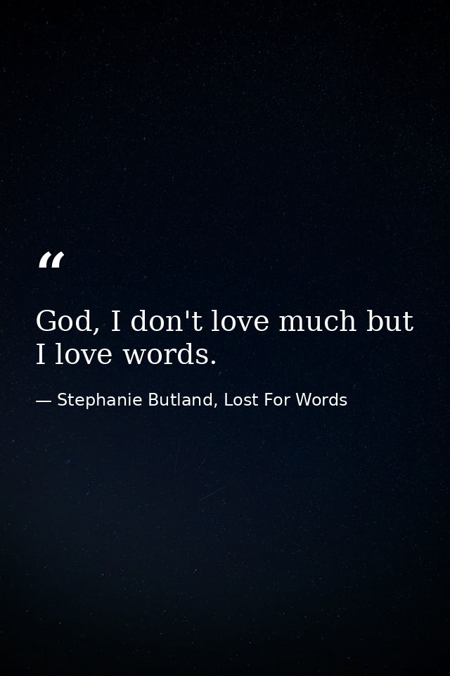 God, I don't love much but I love words. — Stephanie Butland, Lost For Words
