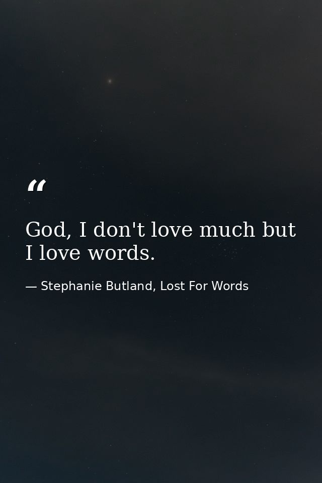 God, I don't love much but I love words. — Stephanie Butland, Lost For Words
