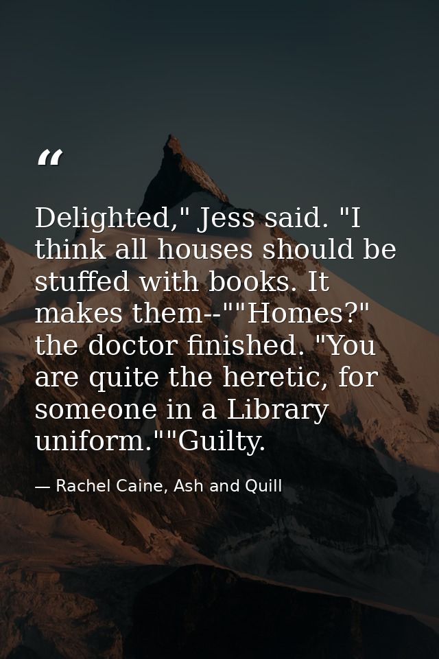 Delighted," Jess said. "I think all houses should be stuffed with books. It makes them--""Homes?" the doctor finished. " — Rachel Caine, Ash and Quill