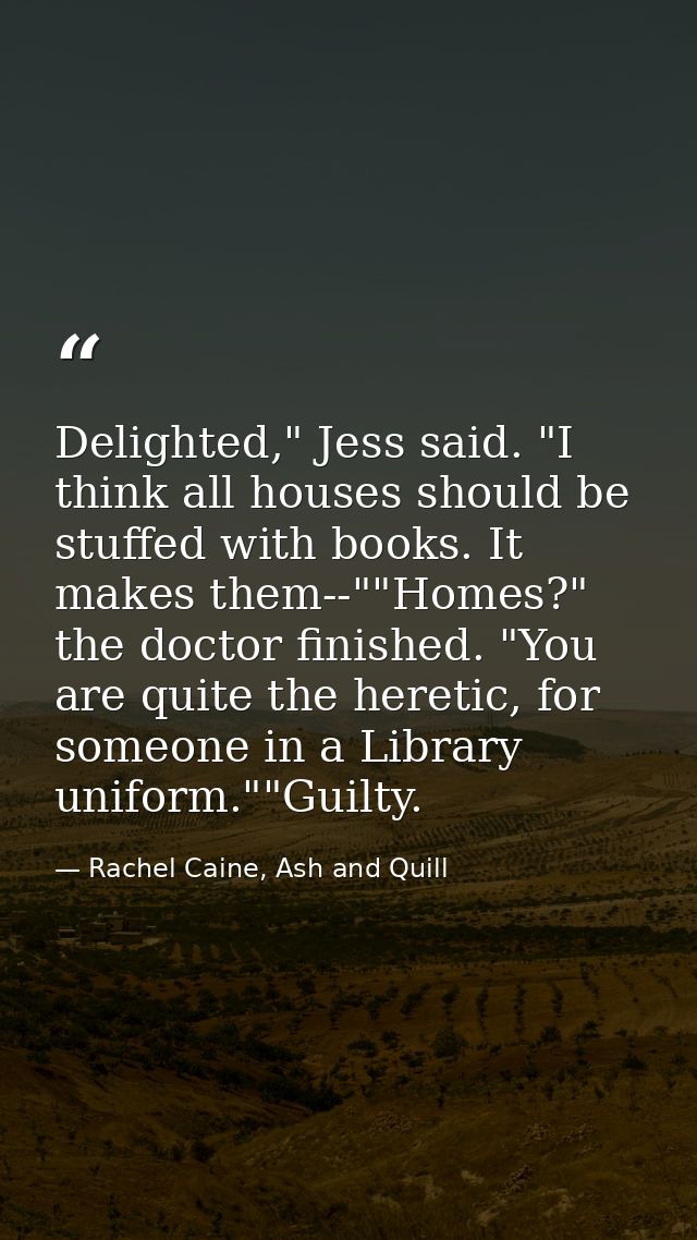 Delighted," Jess said. "I think all houses should be stuffed with books. It makes them--""Homes?" the doctor finished. " — Rachel Caine, Ash and Quill