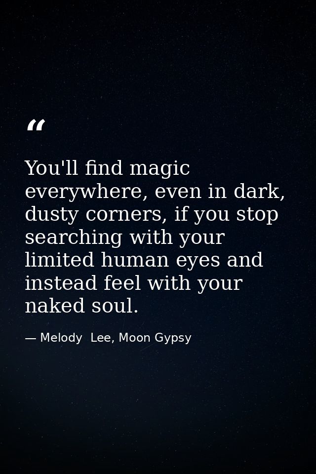 You'll find magic everywhere, even in dark, dusty corners, if you stop searching with your limited human eyes and instea — Melody  Lee, Moon Gypsy