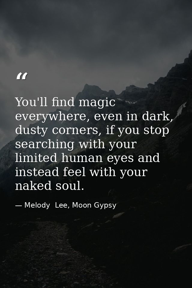 You'll find magic everywhere, even in dark, dusty corners, if you stop searching with your limited human eyes and instea — Melody  Lee, Moon Gypsy