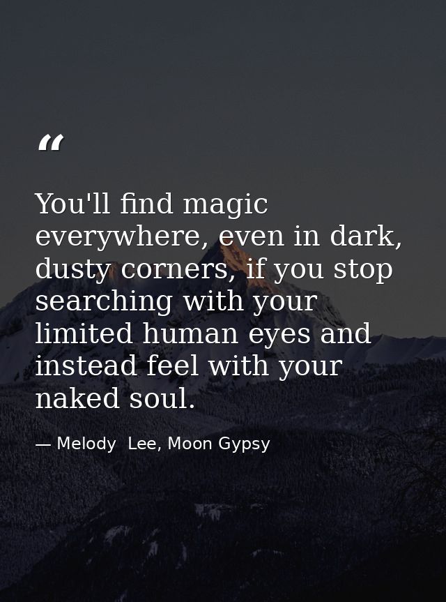 You'll find magic everywhere, even in dark, dusty corners, if you stop searching with your limited human eyes and instea — Melody  Lee, Moon Gypsy