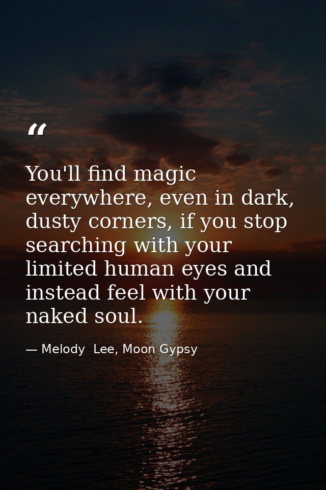 You'll find magic everywhere, even in dark, dusty corners, if you stop searching with your limited human eyes and instea — Melody  Lee, Moon Gypsy