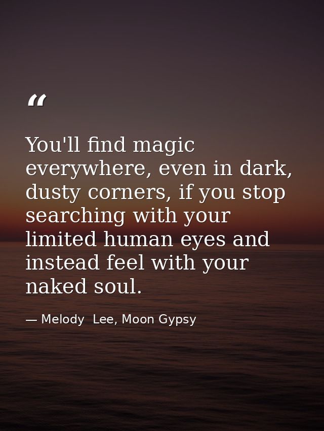 You'll find magic everywhere, even in dark, dusty corners, if you stop searching with your limited human eyes and instea — Melody  Lee, Moon Gypsy
