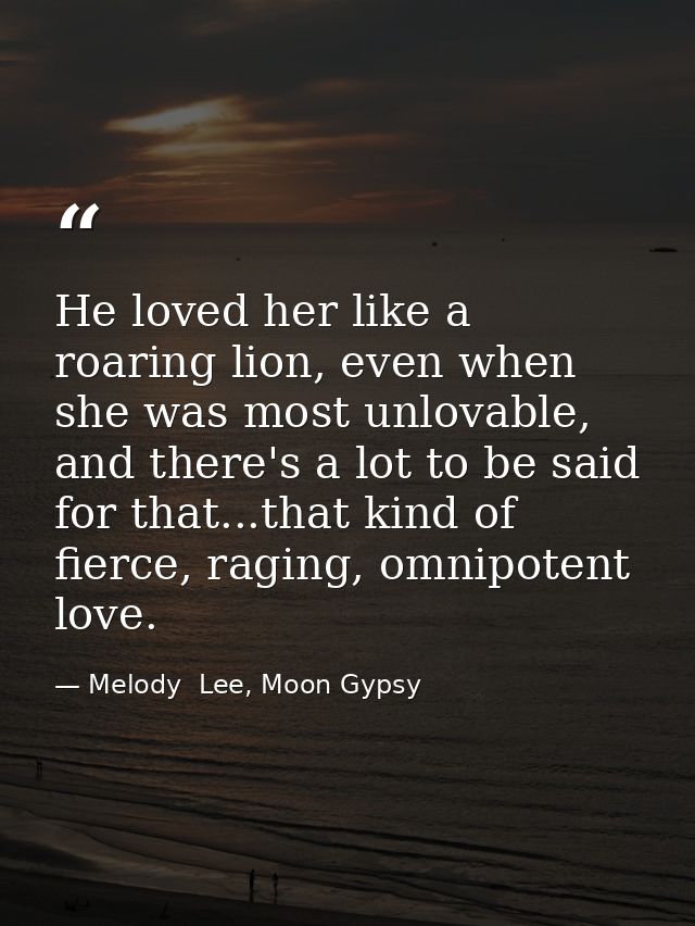 He loved her like a roaring lion, even when she was most unlovable, and there's a lot to be said for that...that kind of — Melody  Lee, Moon Gypsy