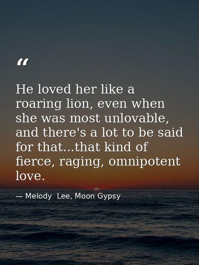 He loved her like a roaring lion, even when she was most unlovable, and there's a lot to be said for that...that kind of — Melody  Lee, Moon Gypsy