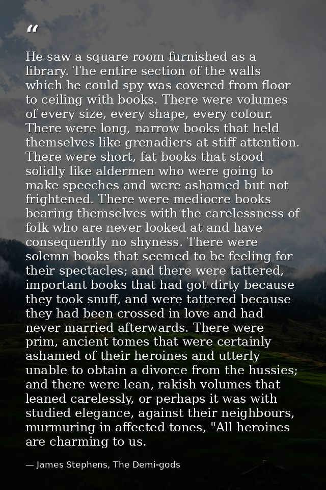 He saw a square room furnished as a library. The entire section of the walls which he could spy was covered from floor t — James Stephens, The Demi-gods