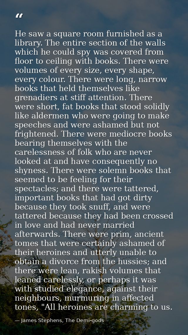 He saw a square room furnished as a library. The entire section of the walls which he could spy was covered from floor t — James Stephens, The Demi-gods