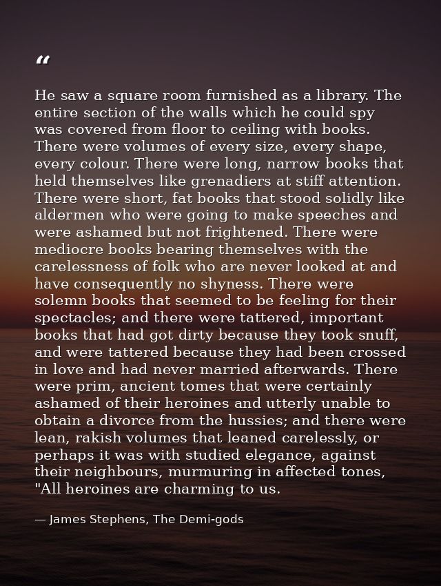 He saw a square room furnished as a library. The entire section of the walls which he could spy was covered from floor t — James Stephens, The Demi-gods