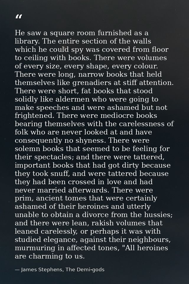 He saw a square room furnished as a library. The entire section of the walls which he could spy was covered from floor t — James Stephens, The Demi-gods
