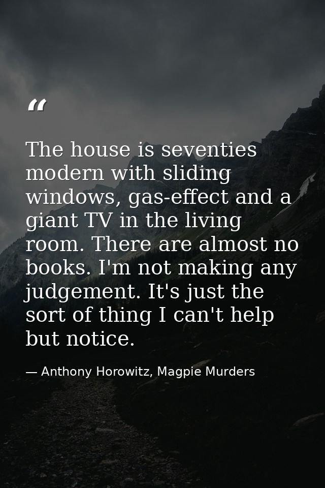 The house is seventies modern with sliding windows, gas-effect and a giant TV in the living room. There are almost no bo — Anthony Horowitz, Magpie Murders