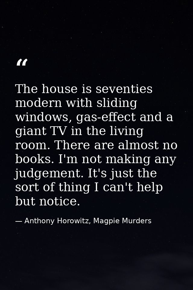 The house is seventies modern with sliding windows, gas-effect and a giant TV in the living room. There are almost no bo — Anthony Horowitz, Magpie Murders