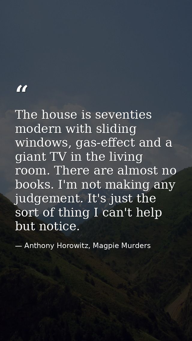 The house is seventies modern with sliding windows, gas-effect and a giant TV in the living room. There are almost no bo — Anthony Horowitz, Magpie Murders